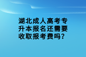 湖北成人高考專升本報(bào)名還需要收取報(bào)考費(fèi)嗎？