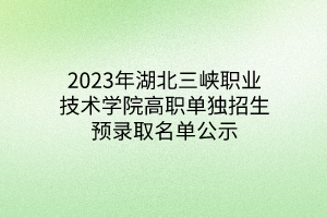 2023年湖北三峽職業(yè)技術(shù)學(xué)院高職單獨(dú)招生預(yù)錄取名單公示