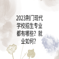 2023荊門現(xiàn)代學(xué)校招生專業(yè)都有哪些？就業(yè)如何？