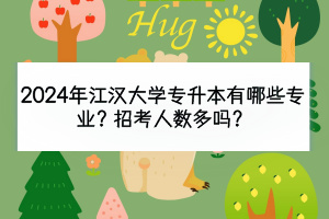 2024年江漢大學(xué)專(zhuān)升本有哪些專(zhuān)業(yè)？招考人數(shù)多嗎？