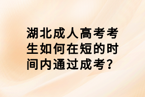 湖北成人高考考生如何在短的時(shí)間內(nèi)通過(guò)成考？