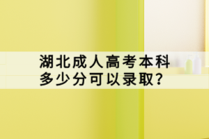 湖北成人高考本科多少分可以錄??？