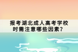 報考湖北成人高考學(xué)校時需注意哪些因素？