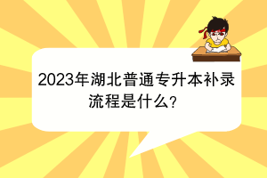 2023年湖北普通專升本補錄流程是什么？