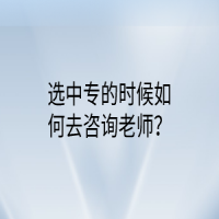 選中專的時候如何去咨詢老師？