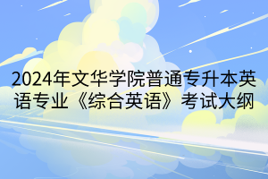 2024年文華學院普通專升本英語專業(yè)《綜合英語》考試大綱