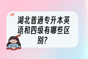 湖北普通專升本英語(yǔ)和四級(jí)有哪些區(qū)別？
