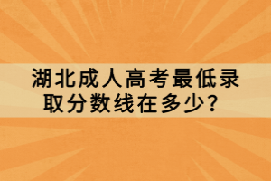 湖北成人高考最低錄取分?jǐn)?shù)線在多少？