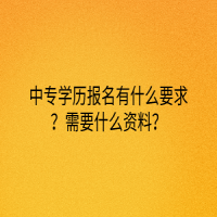 中專學(xué)歷報(bào)名有什么要求？需要什么資料？