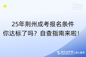 25年荊州成考報名條件你達(dá)標(biāo)了嗎？自查指南來啦！