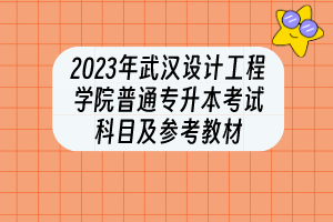 2023年武漢設(shè)計(jì)工程學(xué)院普通專升本?考試科目及參考教材