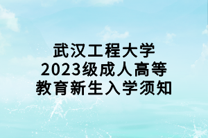 武漢工程大學2023級成人高等教育新生入學須知