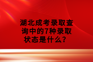 湖北成考錄取查詢中的7種錄取狀態(tài)是什么？