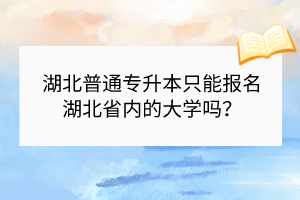 湖北普通專升本只能報名湖北省內(nèi)的大學(xué)嗎？