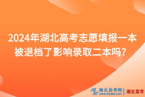 2024年湖北高考志愿填報一本被退檔了影響錄取二本嗎？