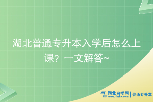 湖北普通專升本入學后怎么上課？一文解答~