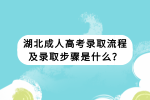 湖北成人高考錄取流程及錄取步驟是什么？