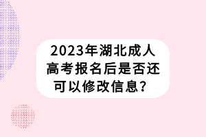 2023年湖北成人高考報(bào)名后是否還可以修改信息？