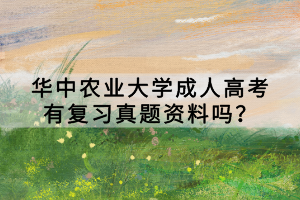 華中農(nóng)業(yè)大學(xué)成人高考有復(fù)習(xí)真題資料嗎？