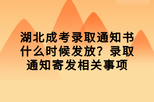 湖北成考錄取通知書什么時候發(fā)放？錄取通知寄發(fā)相關(guān)事項