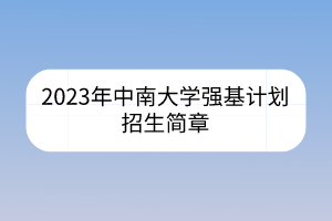 2023年中南大學(xué)強(qiáng)基計(jì)劃招生簡章