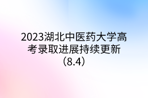 2023湖北中醫(yī)藥大學高考錄取進展持續(xù)更新（8.4）