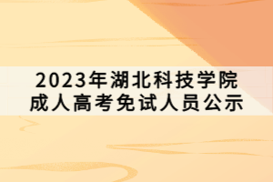 2023年湖北科技學(xué)院成人高考免試人員公示