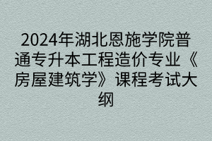 2024年湖北恩施學(xué)院普通專升本工程造價專業(yè)《房屋建筑學(xué)》課程考試大綱