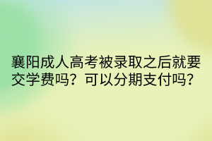 襄陽成人高考被錄取之后就要交學(xué)費(fèi)嗎？可以分期支付嗎？