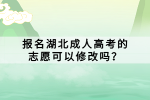 報(bào)名湖北成人高考的志愿可以修改嗎？