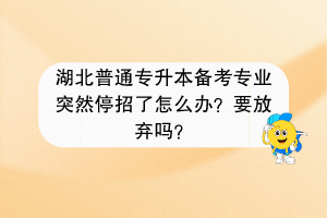 湖北普通專升本備考學(xué)校突然停招了怎么辦？要放棄嗎？