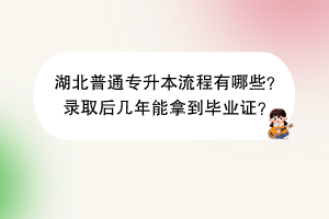湖北普通專升本流程有哪些？錄取后幾年能拿到畢業(yè)證？