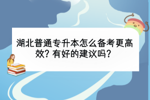 湖北普通專升本怎么備考更高效？有好的建議嗎？