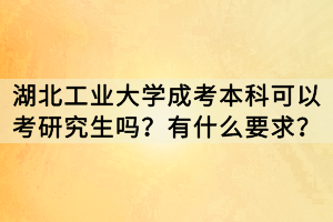 湖北工業(yè)大學成考本科可以考研究生嗎？有什么要求？