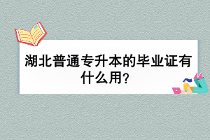 湖北普通專升本的畢業(yè)證有什么用？