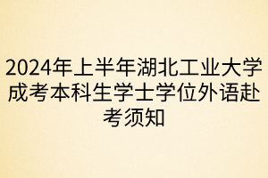 2024年上半年湖北工業(yè)大學(xué)成考本科生學(xué)士學(xué)位外語赴考須知