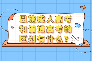 恩施成人高考和普通高考的區(qū)別有什么？