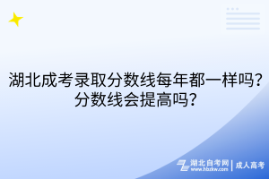 湖北成考錄取分數(shù)線每年都一樣嗎？分數(shù)線會提高嗎？