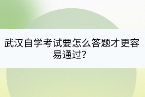 武漢自學(xué)考試要怎么答題才更容易通過？