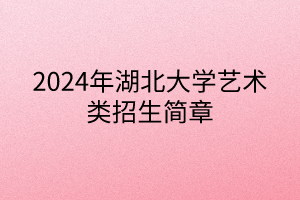 2024年湖北大學(xué)藝術(shù)類招生簡(jiǎn)章