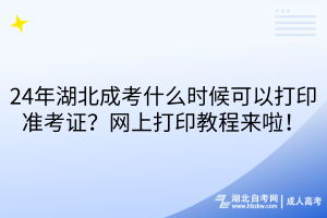 24年湖北成考什么時候可以打印準考證？網(wǎng)上打印教程來啦！