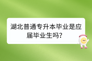 湖北普通專升本畢業(yè)是應(yīng)屆畢業(yè)生嗎？
