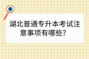 湖北普通專升本考試注意事項(xiàng)有哪些？