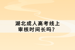 湖北成人高考線上審核時間長嗎？