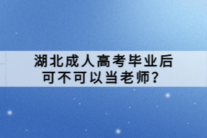 湖北成人高考畢業(yè)后可不可以當(dāng)老師？