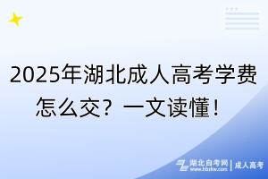 2025年湖北成人高考學(xué)費怎么交？一文讀懂！