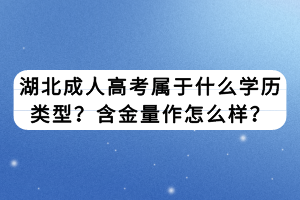 湖北成人高考屬于什么學(xué)歷類型？含金量作怎么樣？