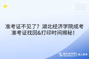 準考證不見了？湖北經濟學院成考準考證找回&打印時間揭秘！