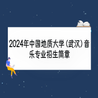 2024年中國地質(zhì)大學（武漢）音樂專業(yè)招生簡章