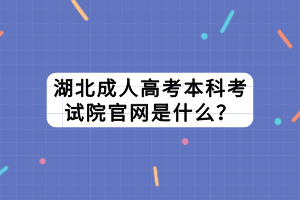 湖北成人高考本科考試院官網(wǎng)是什么？